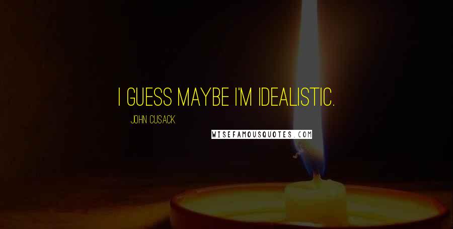 John Cusack Quotes: I guess maybe I'm idealistic.