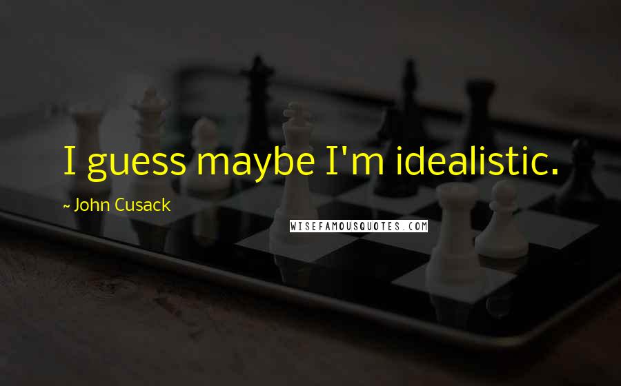 John Cusack Quotes: I guess maybe I'm idealistic.