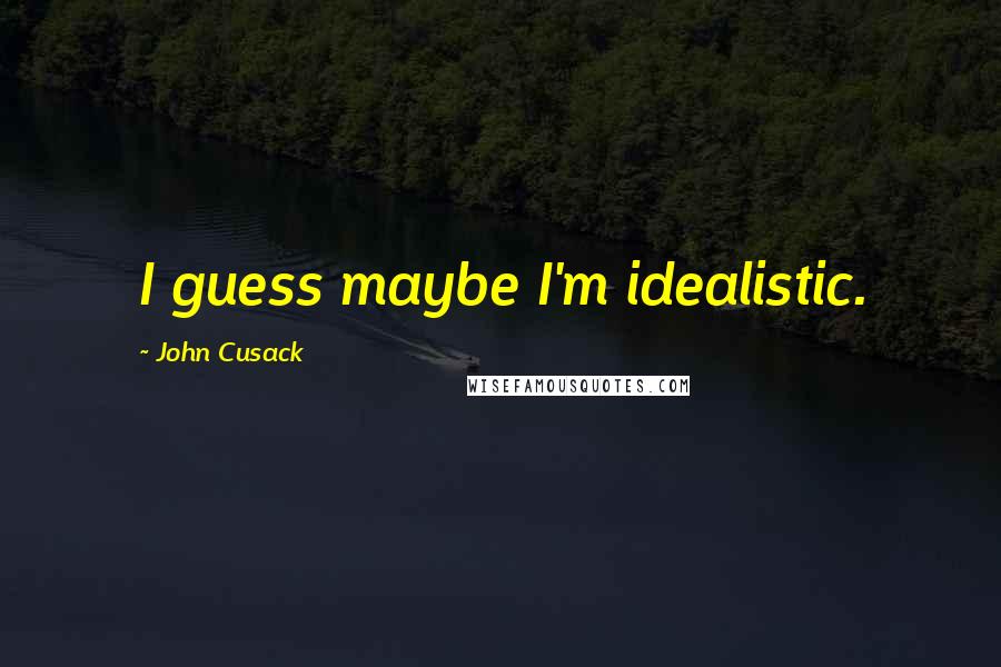 John Cusack Quotes: I guess maybe I'm idealistic.