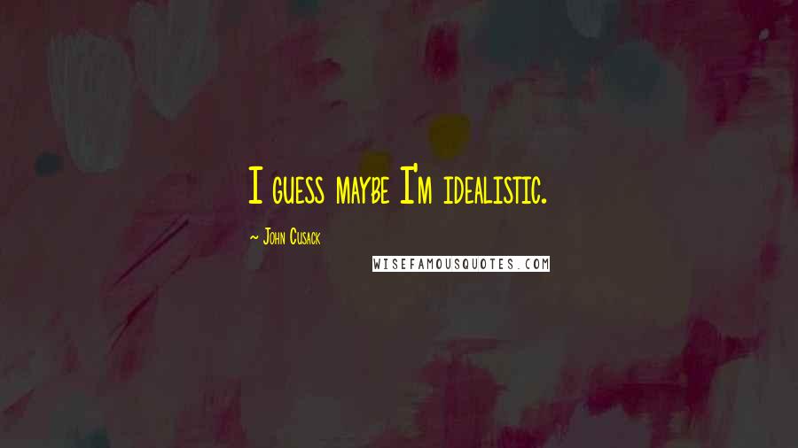 John Cusack Quotes: I guess maybe I'm idealistic.