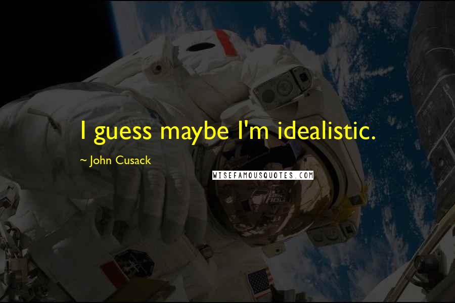 John Cusack Quotes: I guess maybe I'm idealistic.