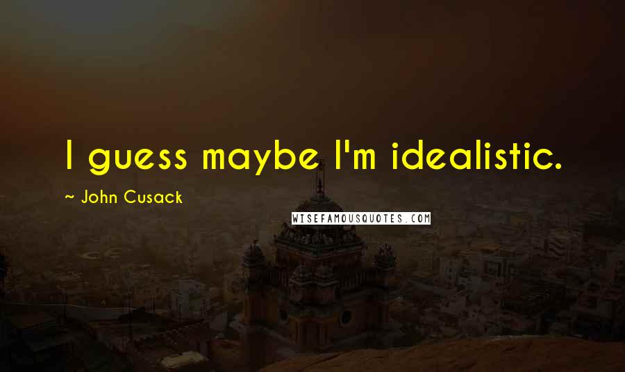 John Cusack Quotes: I guess maybe I'm idealistic.