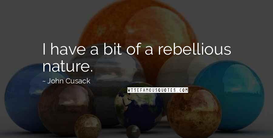 John Cusack Quotes: I have a bit of a rebellious nature.