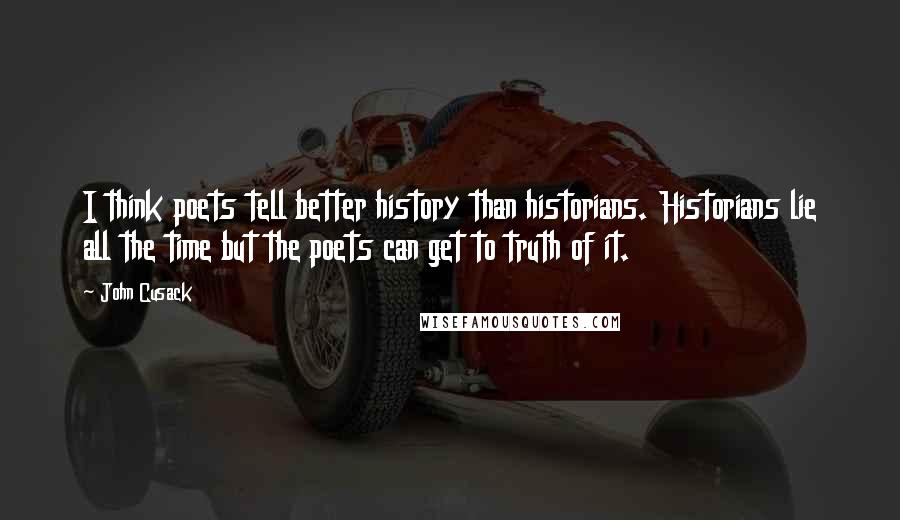 John Cusack Quotes: I think poets tell better history than historians. Historians lie all the time but the poets can get to truth of it.