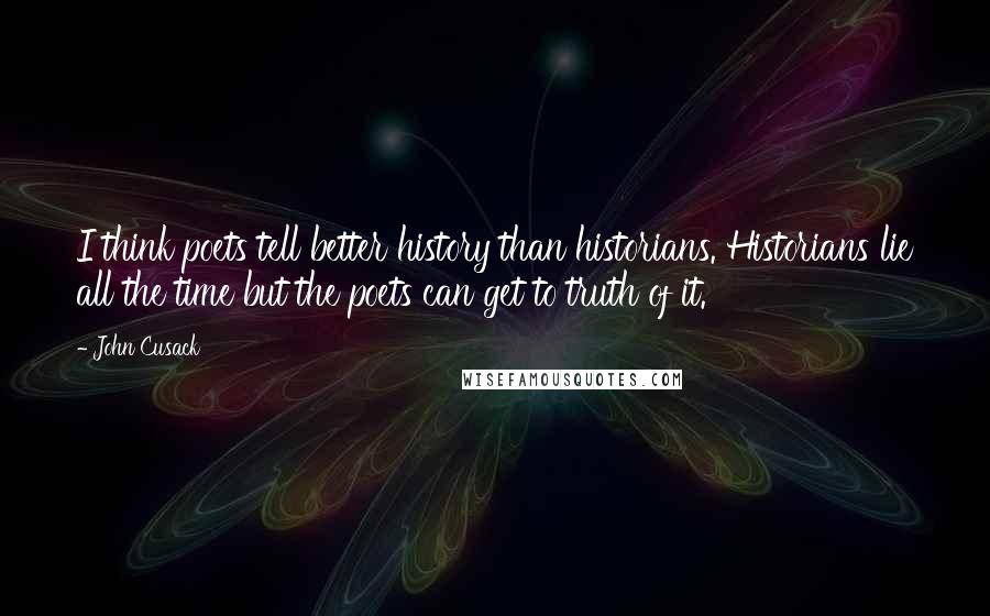 John Cusack Quotes: I think poets tell better history than historians. Historians lie all the time but the poets can get to truth of it.