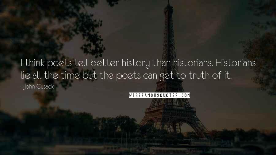 John Cusack Quotes: I think poets tell better history than historians. Historians lie all the time but the poets can get to truth of it.