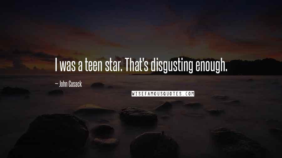 John Cusack Quotes: I was a teen star. That's disgusting enough.