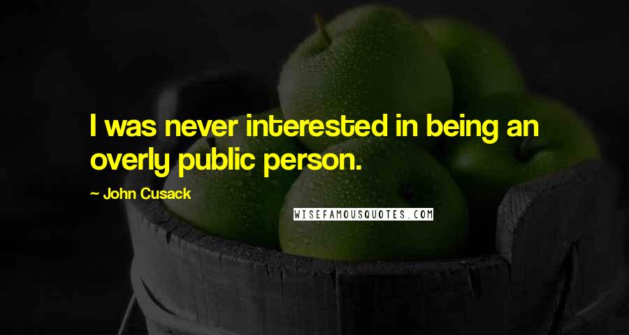 John Cusack Quotes: I was never interested in being an overly public person.