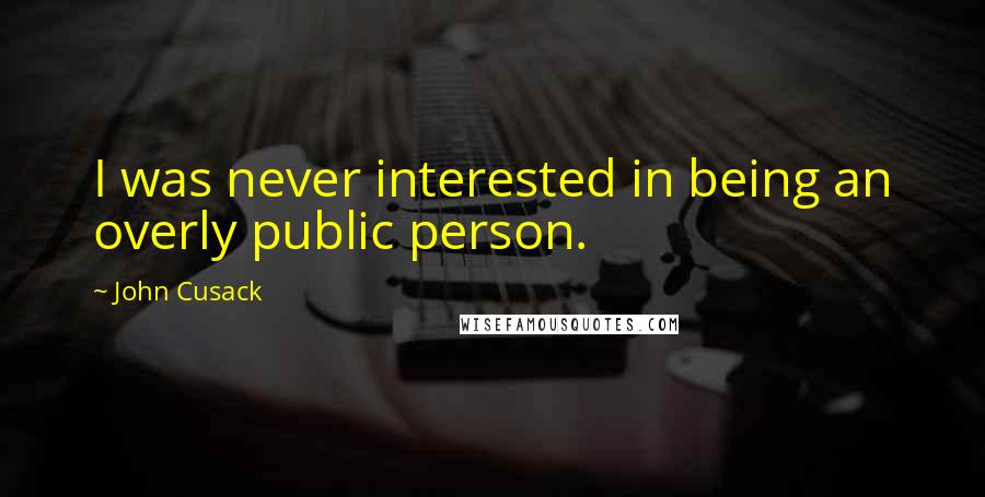 John Cusack Quotes: I was never interested in being an overly public person.