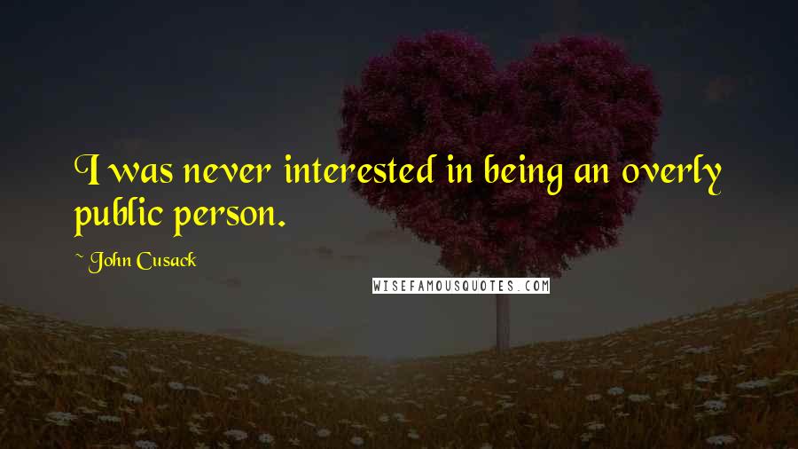 John Cusack Quotes: I was never interested in being an overly public person.