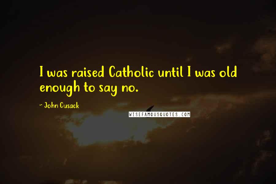 John Cusack Quotes: I was raised Catholic until I was old enough to say no.
