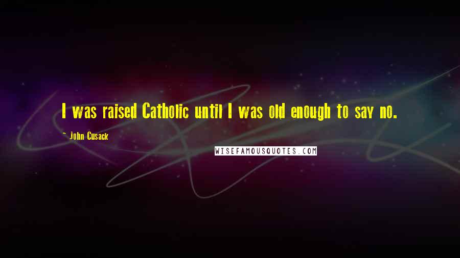 John Cusack Quotes: I was raised Catholic until I was old enough to say no.