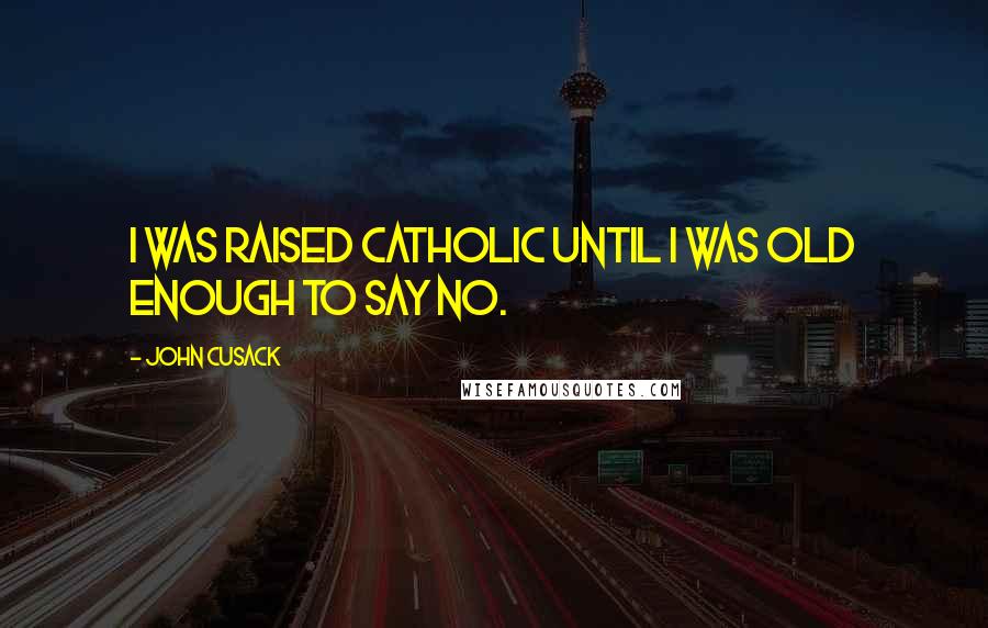 John Cusack Quotes: I was raised Catholic until I was old enough to say no.