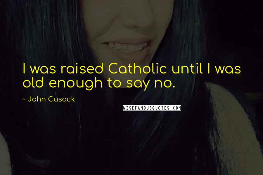 John Cusack Quotes: I was raised Catholic until I was old enough to say no.