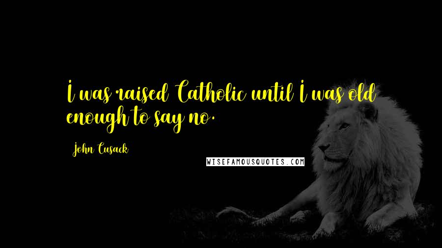 John Cusack Quotes: I was raised Catholic until I was old enough to say no.