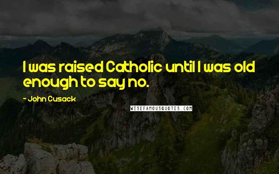 John Cusack Quotes: I was raised Catholic until I was old enough to say no.