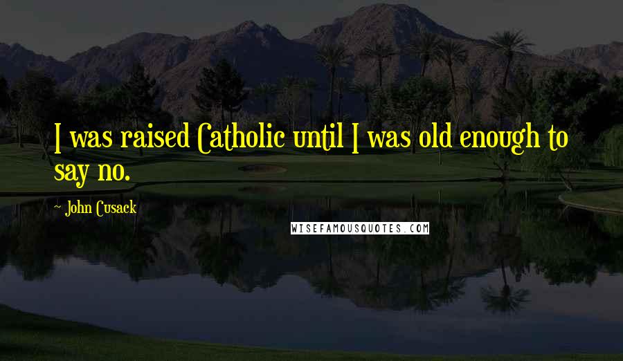 John Cusack Quotes: I was raised Catholic until I was old enough to say no.