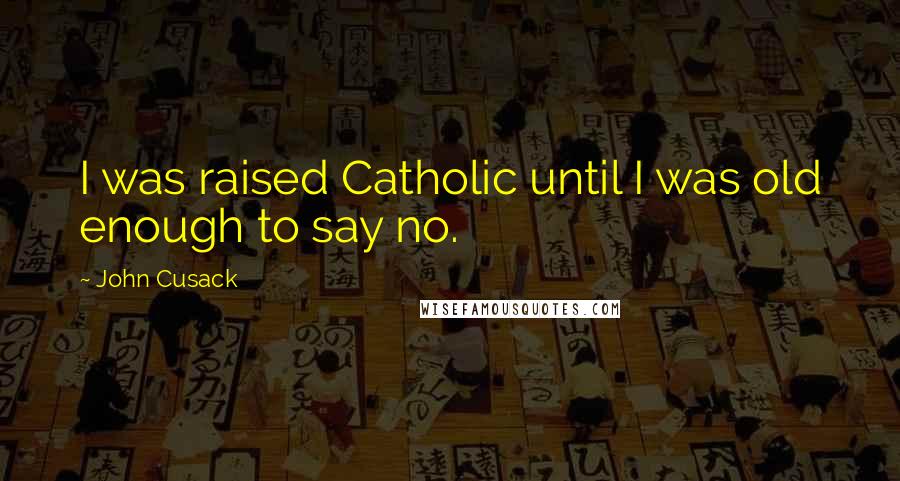 John Cusack Quotes: I was raised Catholic until I was old enough to say no.