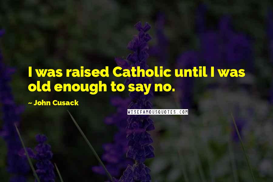 John Cusack Quotes: I was raised Catholic until I was old enough to say no.