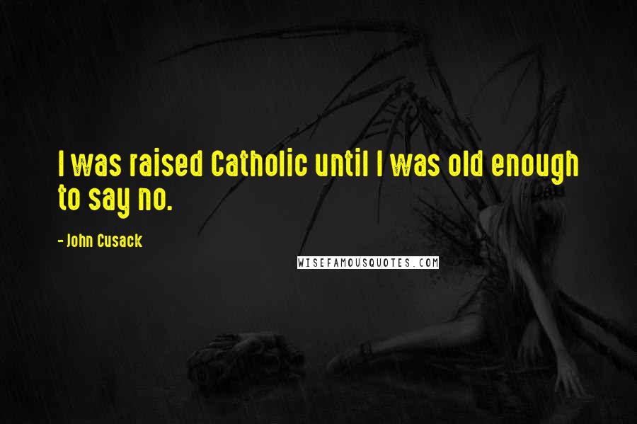 John Cusack Quotes: I was raised Catholic until I was old enough to say no.