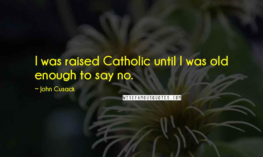 John Cusack Quotes: I was raised Catholic until I was old enough to say no.