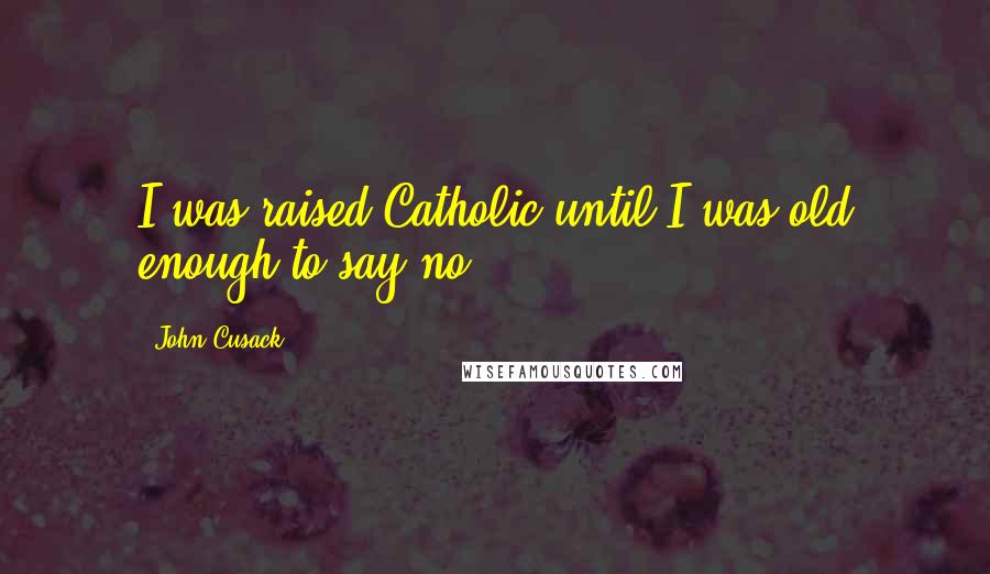 John Cusack Quotes: I was raised Catholic until I was old enough to say no.