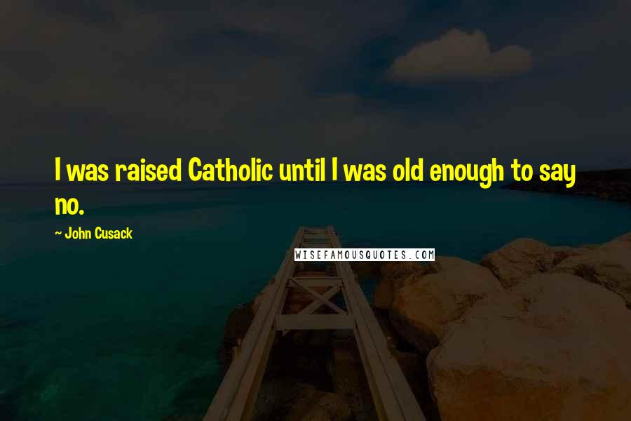 John Cusack Quotes: I was raised Catholic until I was old enough to say no.