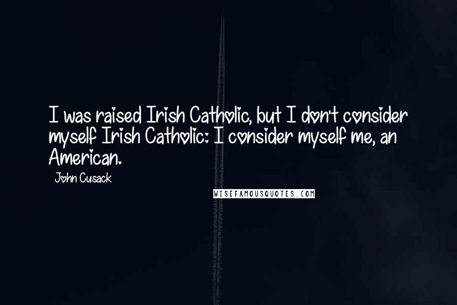 John Cusack Quotes: I was raised Irish Catholic, but I don't consider myself Irish Catholic: I consider myself me, an American.