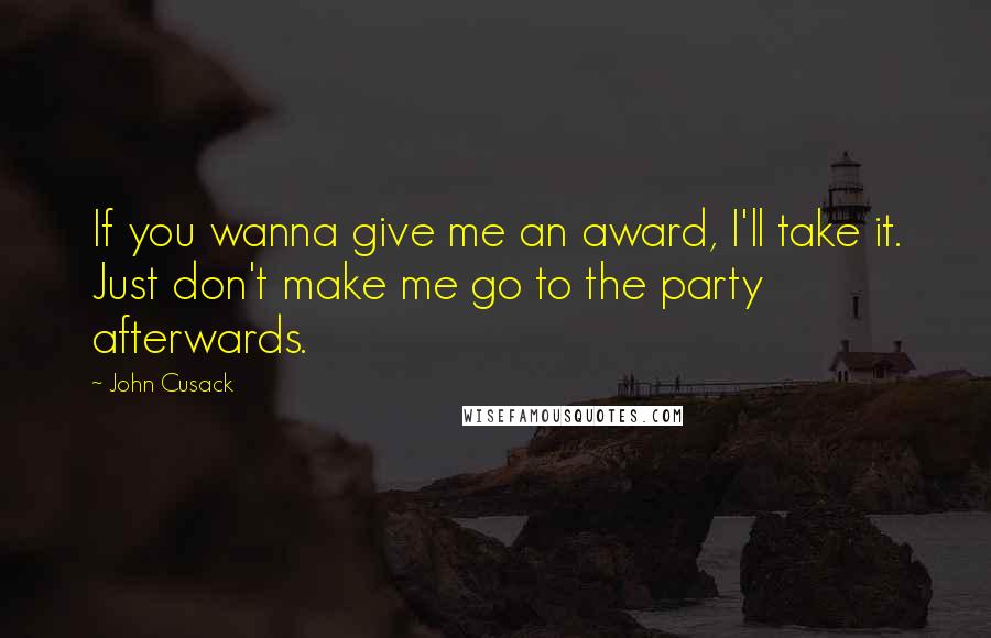 John Cusack Quotes: If you wanna give me an award, I'll take it. Just don't make me go to the party afterwards.