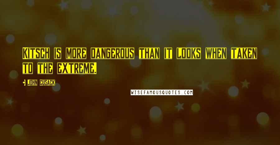 John Cusack Quotes: Kitsch is more dangerous than it looks when taken to the extreme.