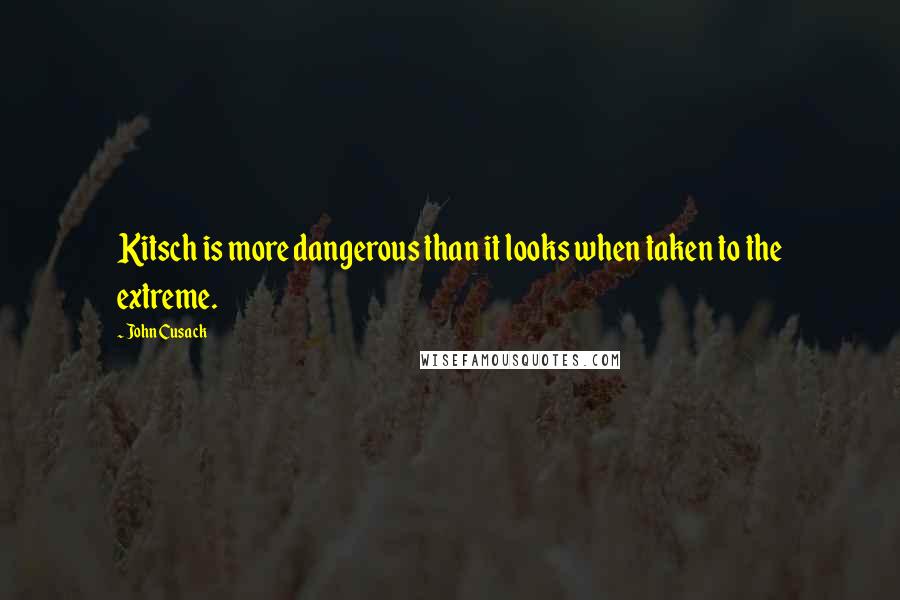 John Cusack Quotes: Kitsch is more dangerous than it looks when taken to the extreme.
