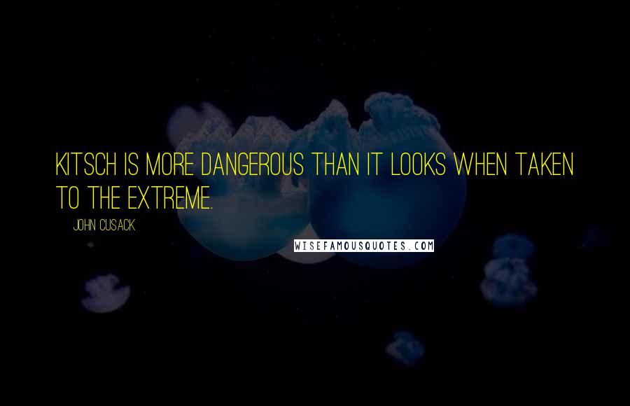 John Cusack Quotes: Kitsch is more dangerous than it looks when taken to the extreme.