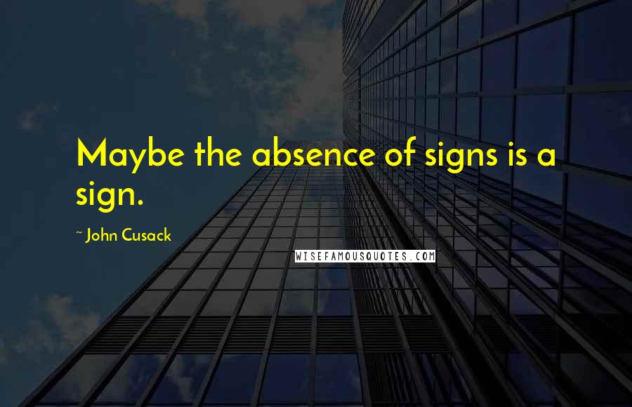 John Cusack Quotes: Maybe the absence of signs is a sign.