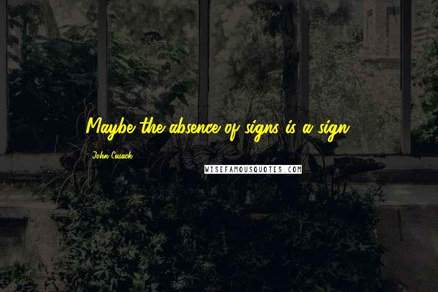 John Cusack Quotes: Maybe the absence of signs is a sign.