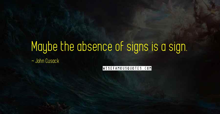 John Cusack Quotes: Maybe the absence of signs is a sign.