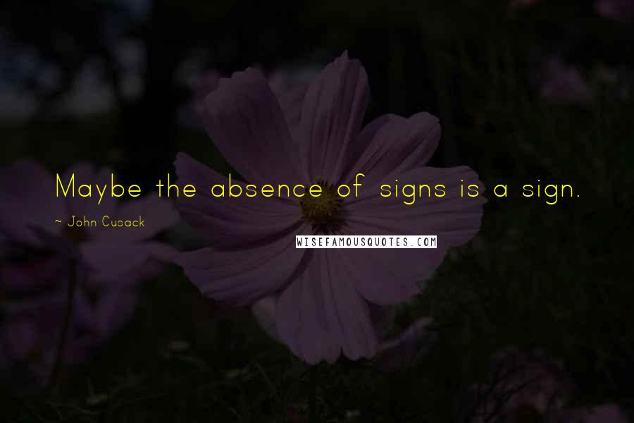 John Cusack Quotes: Maybe the absence of signs is a sign.