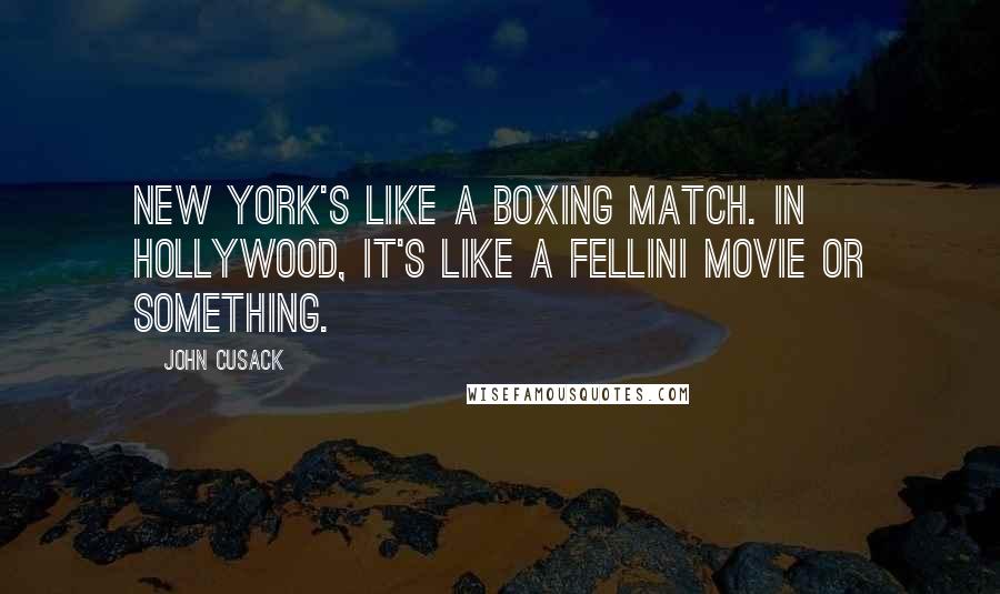 John Cusack Quotes: New York's like a boxing match. In Hollywood, it's like a Fellini movie or something.