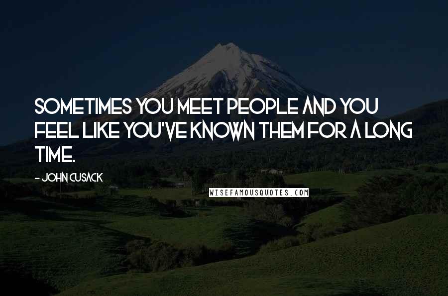 John Cusack Quotes: Sometimes you meet people and you feel like you've known them for a long time.