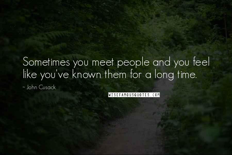 John Cusack Quotes: Sometimes you meet people and you feel like you've known them for a long time.