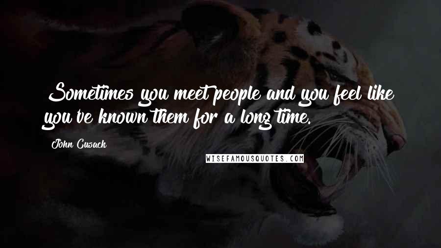 John Cusack Quotes: Sometimes you meet people and you feel like you've known them for a long time.