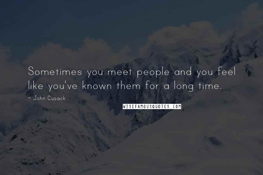 John Cusack Quotes: Sometimes you meet people and you feel like you've known them for a long time.