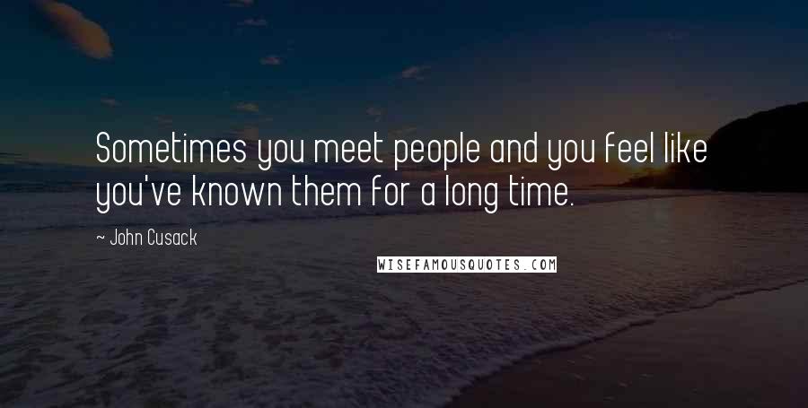 John Cusack Quotes: Sometimes you meet people and you feel like you've known them for a long time.