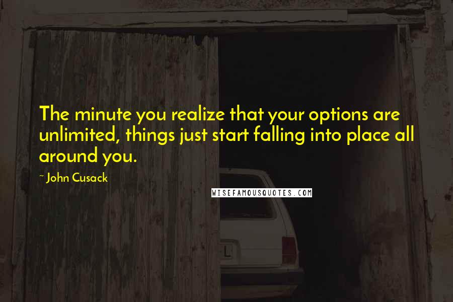 John Cusack Quotes: The minute you realize that your options are unlimited, things just start falling into place all around you.