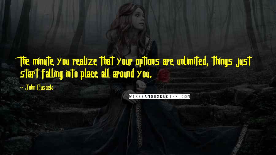 John Cusack Quotes: The minute you realize that your options are unlimited, things just start falling into place all around you.