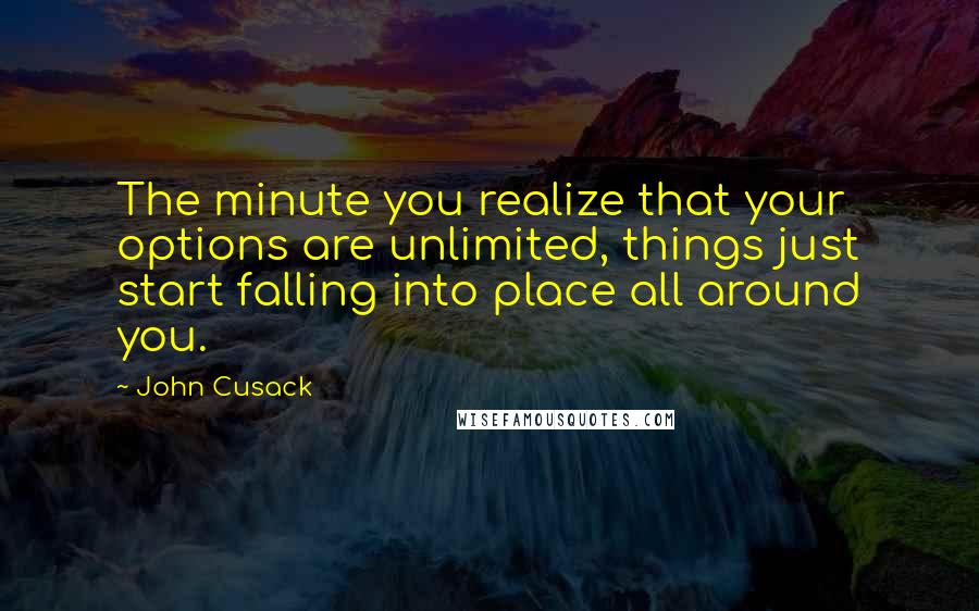 John Cusack Quotes: The minute you realize that your options are unlimited, things just start falling into place all around you.