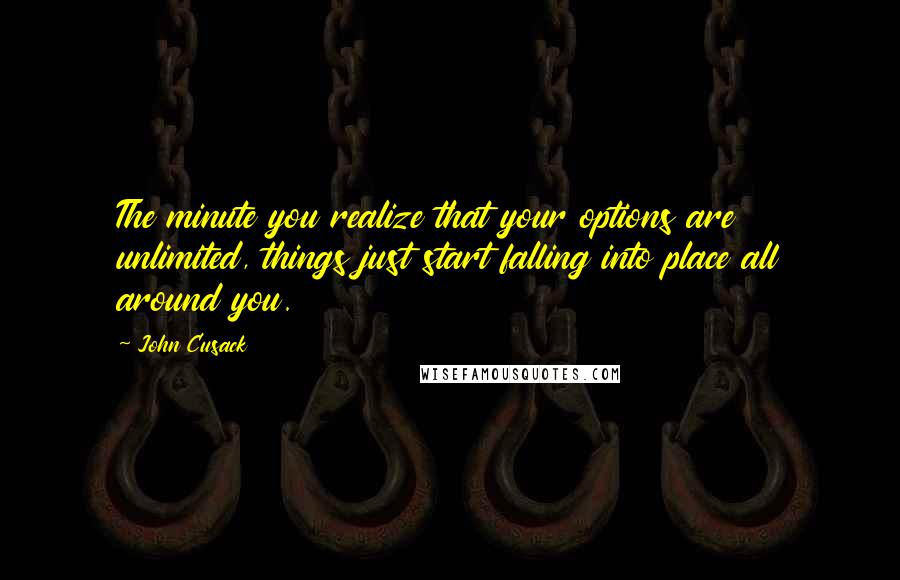 John Cusack Quotes: The minute you realize that your options are unlimited, things just start falling into place all around you.