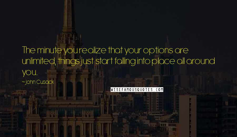 John Cusack Quotes: The minute you realize that your options are unlimited, things just start falling into place all around you.