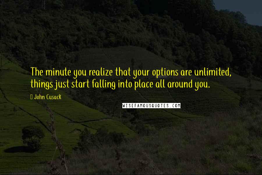 John Cusack Quotes: The minute you realize that your options are unlimited, things just start falling into place all around you.