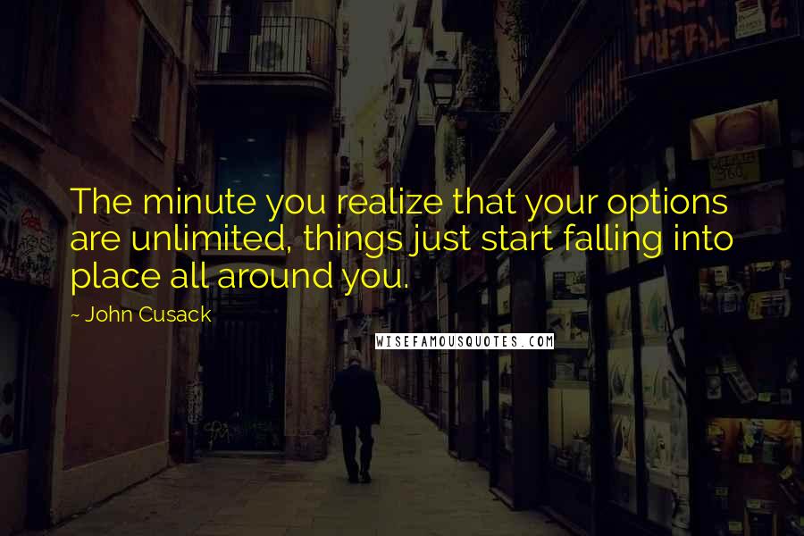 John Cusack Quotes: The minute you realize that your options are unlimited, things just start falling into place all around you.