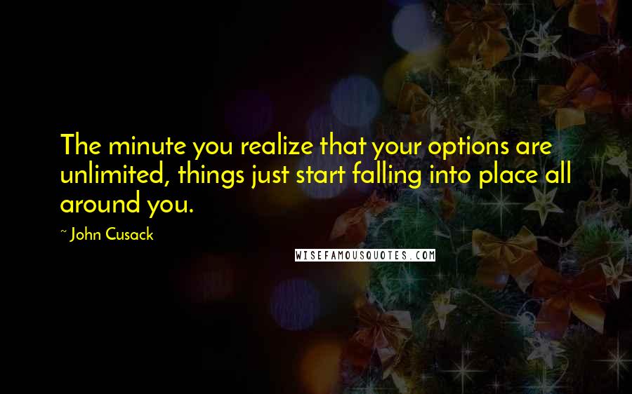 John Cusack Quotes: The minute you realize that your options are unlimited, things just start falling into place all around you.